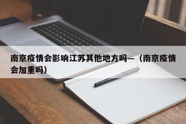 南京疫情会影响江苏其他地方吗—(南京疫情会加重吗)