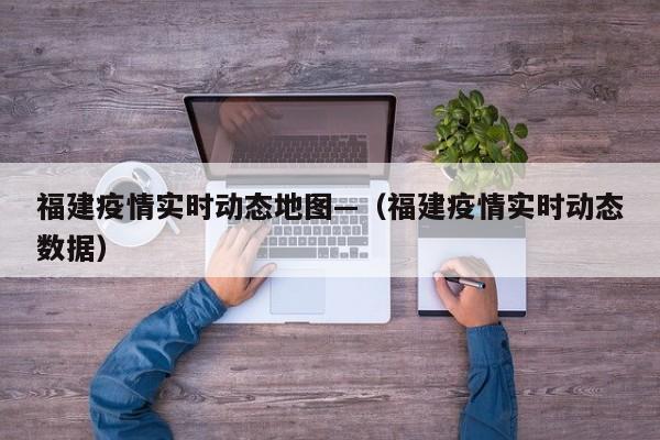 福建疫情实时动态地图—(福建疫情实时动态数据)