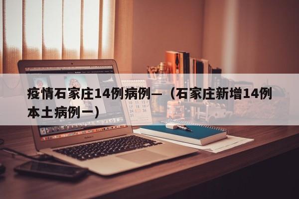 疫情石家庄14例病例—(石家庄新增14例本土病例一)