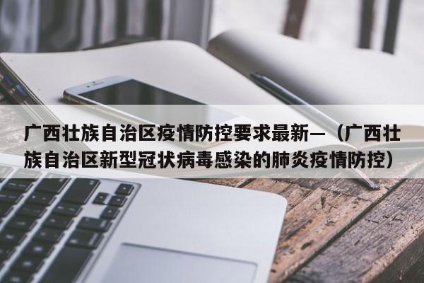 广西壮族自治区疫情防控要求最新—(广西壮族自治区新型冠状病毒感染的肺炎疫情防控)