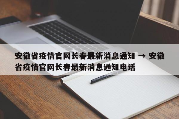 安徽省疫情官网长春最新消息通知 → 安徽省疫情官网长春最新消息通知电话