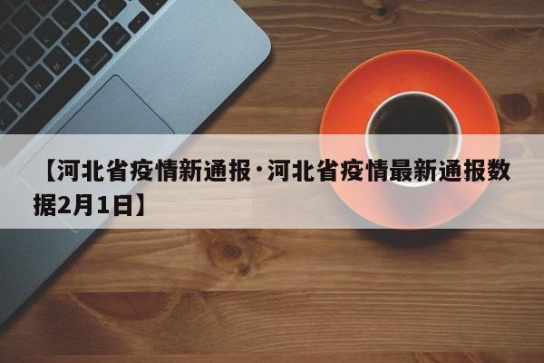 【河北省疫情新通报·河北省疫情最新通报数据2月1日】