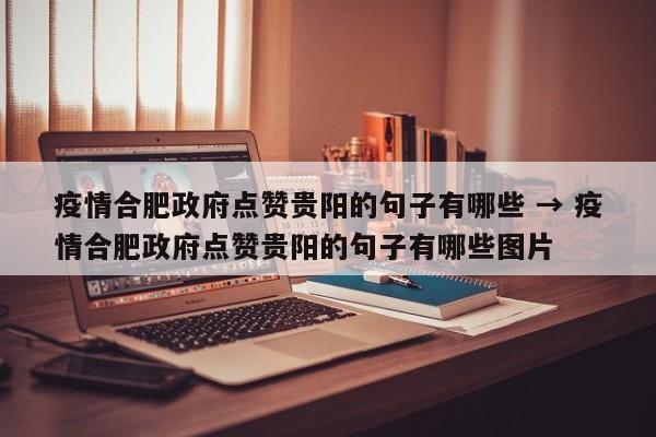 疫情合肥政府点赞贵阳的句子有哪些 → 疫情合肥政府点赞贵阳的句子有哪些图片
