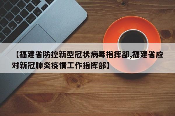 【福建省防控新型冠状病毒指挥部,福建省应对新冠肺炎疫情工作指挥部】