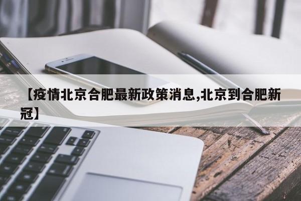 【疫情北京合肥最新政策消息,北京到合肥新冠】