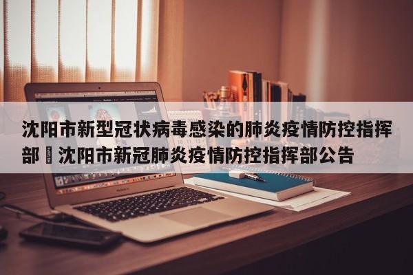 沈阳市新型冠状病毒感染的肺炎疫情防控指挥部›沈阳市新冠肺炎疫情防控指挥部公告