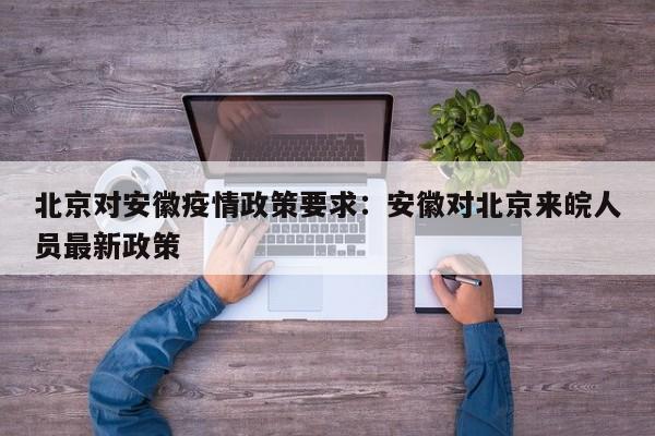 北京对安徽疫情政策要求:安徽对北京来皖人员最新政策