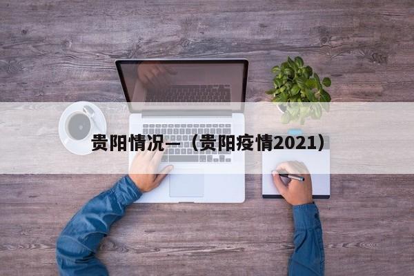 贵阳情况—(贵阳疫情2021)