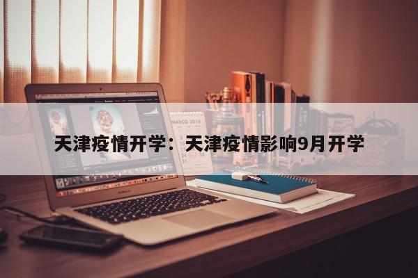 天津疫情开学:天津疫情影响9月开学