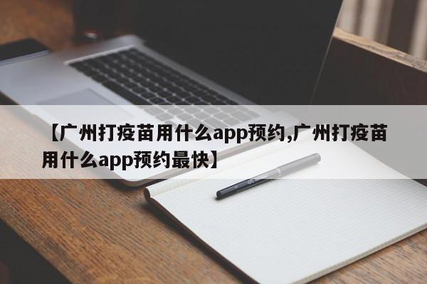 【广州打疫苗用什么app预约,广州打疫苗用什么app预约最快】