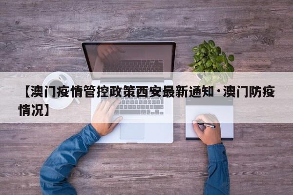 【澳门疫情管控政策西安最新通知·澳门防疫情况】