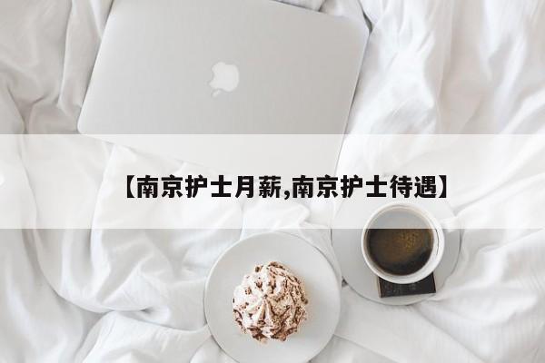 【南京护士月薪,南京护士待遇】