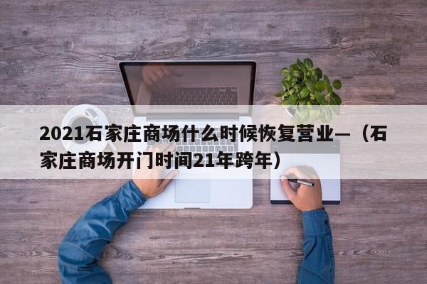 2021石家庄商场什么时候恢复营业—(石家庄商场开门时间21年跨年)