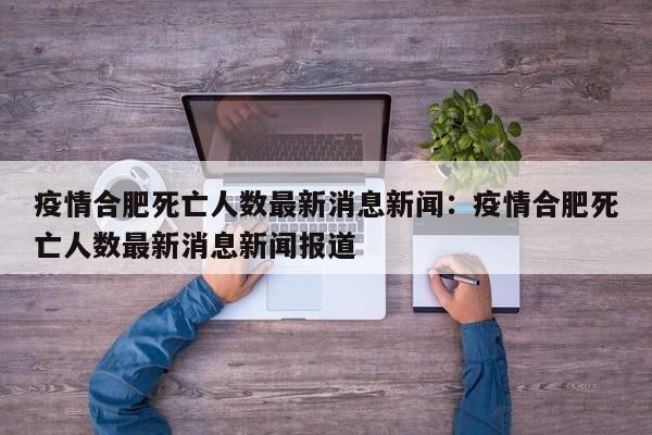 疫情合肥死亡人数最新消息新闻:疫情合肥死亡人数最新消息新闻报道