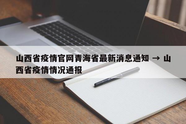 山西省疫情官网青海省最新消息通知 → 山西省疫情情况通报