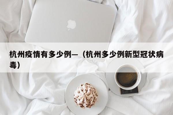 杭州疫情有多少例—(杭州多少例新型冠状病毒)