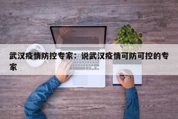武汉疫情防控专家:说武汉疫情可防可控的专家