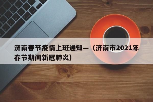 济南春节疫情上班通知—(济南市2021年春节期间新冠肺炎)