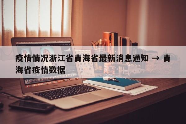 疫情情况浙江省青海省最新消息通知 → 青海省疫情数据