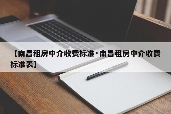 【南昌租房中介收费标准·南昌租房中介收费标准表】
