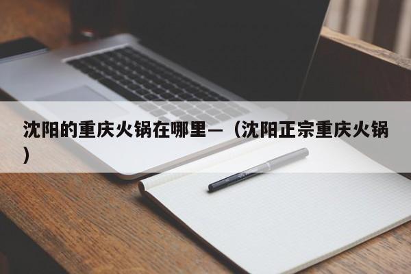 沈阳的重庆火锅在哪里—(沈阳正宗重庆火锅)