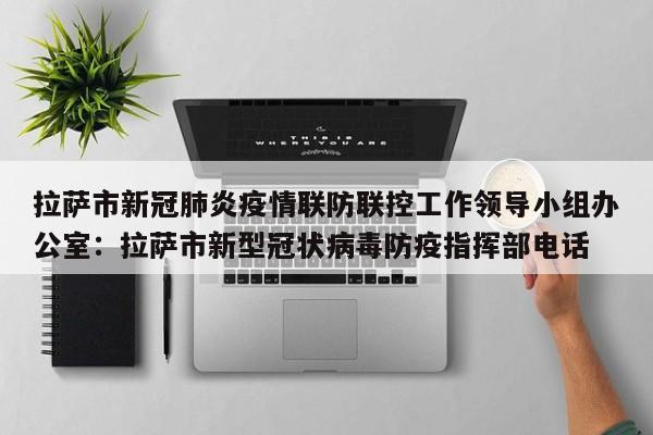拉萨市新冠肺炎疫情联防联控工作领导小组办公室:拉萨市新型冠状病毒防疫指挥部电话
