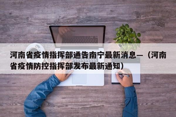 河南省疫情指挥部通告南宁最新消息—(河南省疫情防控指挥部发布最新通知)