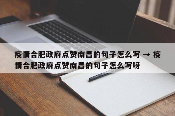 疫情合肥政府点赞南昌的句子怎么写 → 疫情合肥政府点赞南昌的句子怎么写呀
