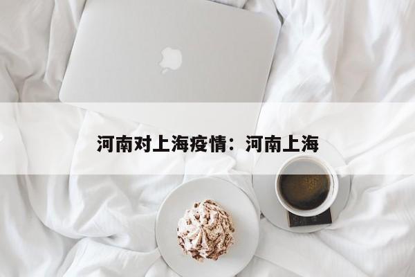 河南对上海疫情:河南上海