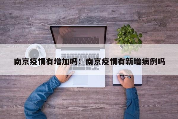 南京疫情有增加吗:南京疫情有新增病例吗