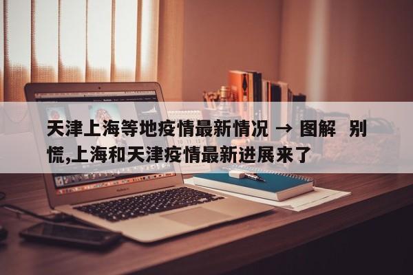 天津上海等地疫情最新情况 → 图解 别慌,上海和天津疫情最新进展来了