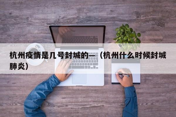 杭州疫情是几号封城的—(杭州什么时候封城肺炎)