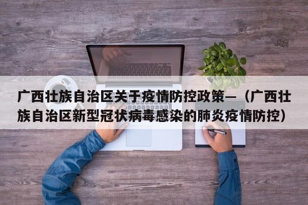 广西壮族自治区关于疫情防控政策—(广西壮族自治区新型冠状病毒感染的肺炎疫情防控)