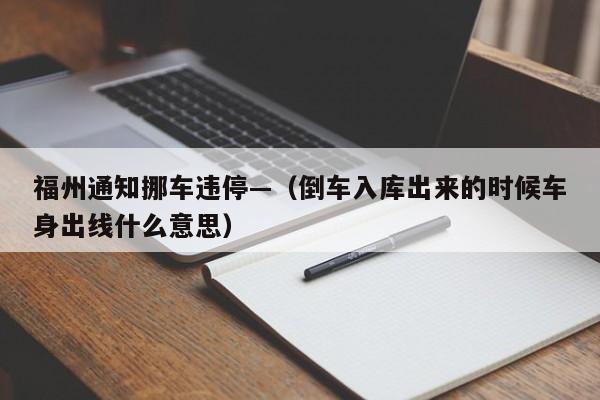 福州通知挪车违停—(倒车入库出来的时候车身出线什么意思)