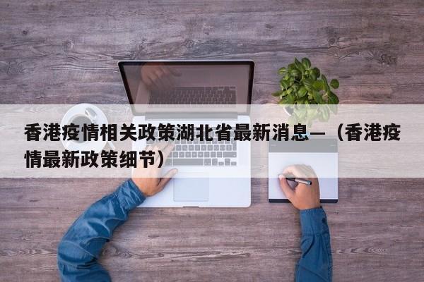 香港疫情相关政策湖北省最新消息—(香港疫情最新政策细节)