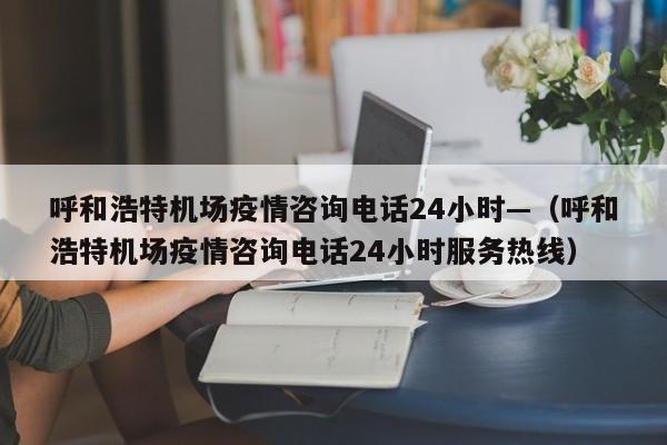 呼和浩特机场疫情咨询电话24小时—(呼和浩特机场疫情咨询电话24小时服务热线)
