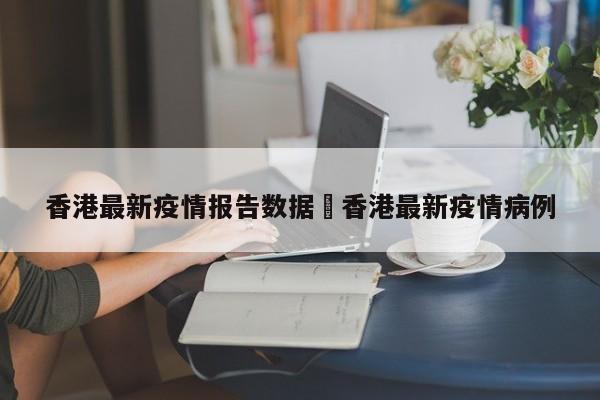 香港最新疫情报告数据›香港最新疫情病例