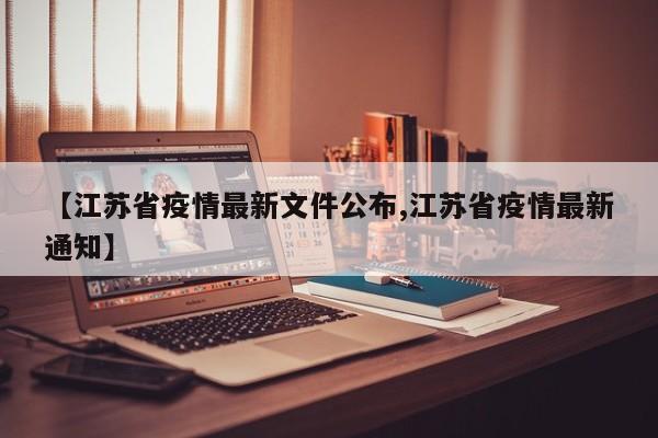 【江苏省疫情最新文件公布,江苏省疫情最新通知】