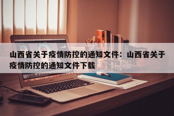 山西省关于疫情防控的通知文件:山西省关于疫情防控的通知文件下载
