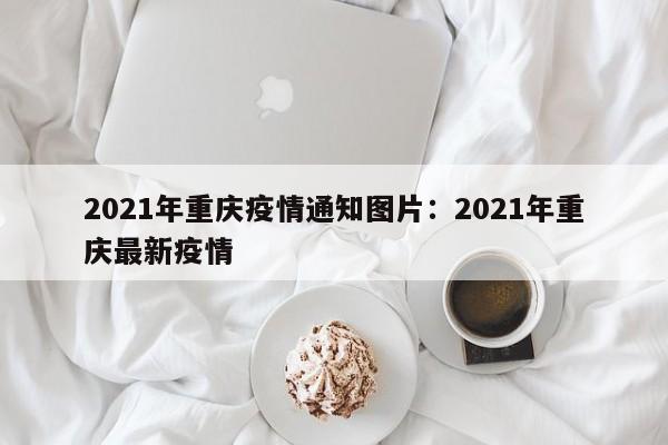 2021年重庆疫情通知图片:2021年重庆最新疫情