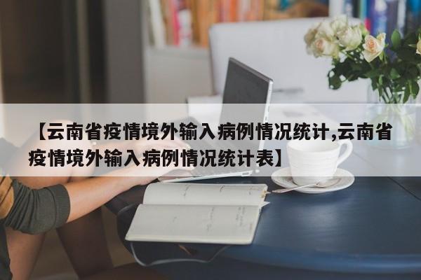 【云南省疫情境外输入病例情况统计,云南省疫情境外输入病例情况统计表】