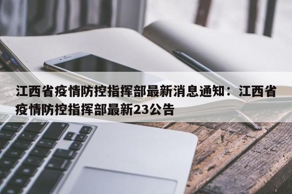江西省疫情防控指挥部最新消息通知:江西省疫情防控指挥部最新23公告