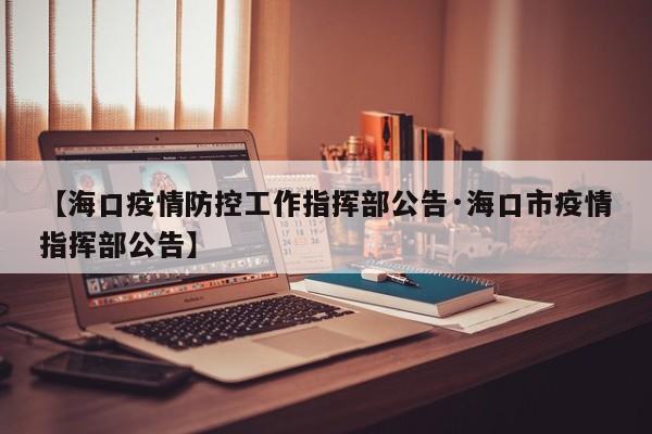 【海口疫情防控工作指挥部公告·海口市疫情指挥部公告】