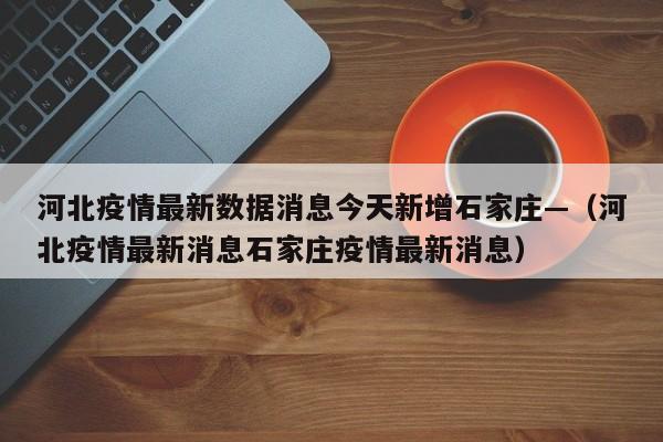 河北疫情最新数据消息今天新增石家庄—(河北疫情最新消息石家庄疫情最新消息)
