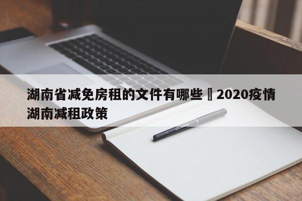 湖南省减免房租的文件有哪些›2020疫情湖南减租政策