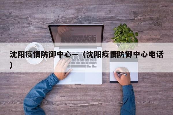 沈阳疫情防御中心—(沈阳疫情防御中心电话)