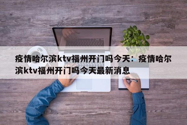 疫情哈尔滨ktv福州开门吗今天:疫情哈尔滨ktv福州开门吗今天最新消息