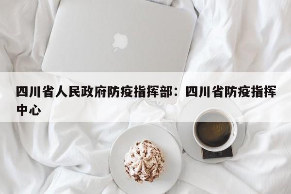 四川省人民政府防疫指挥部:四川省防疫指挥中心