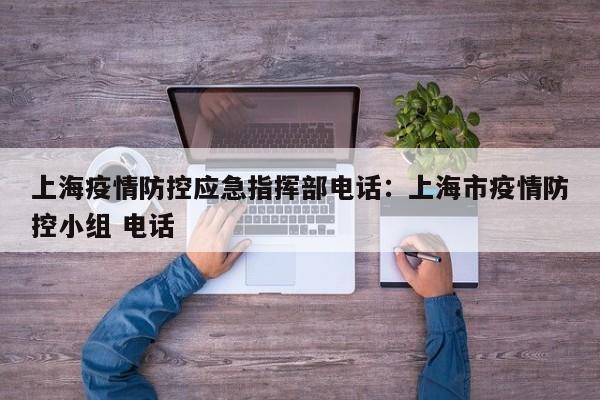 上海疫情防控应急指挥部电话:上海市疫情防控小组 电话