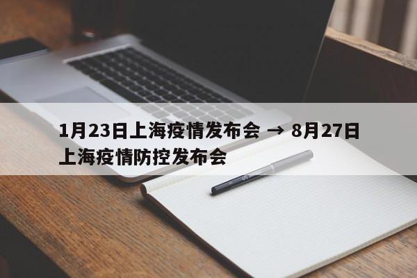 1月23日上海疫情发布会 → 8月27日上海疫情防控发布会